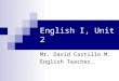 English I, Unit 2 Mr. David Castillo M. English Teacher