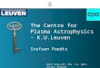 The Centre for Plasma Astrophysics - K.U.Leuven Stefaan Poedts SWIFF kick-off, Feb. 1-4, 2011, Leuven, Belgium