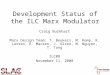Development Status of the ILC Marx Modulator Craig Burkhart Marx Design Team: T. Beukers, M. Kemp, R. Larsen, K. Macken, J. Olsen, M. Nguyen, T. Tang ILC08
