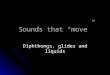 Sounds that “move” Diphthongs, glides and liquids
