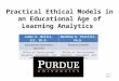 Practical Ethical Models in an Educational Age of Learning Analytics July 2014 James E. Willis, III, Ph.D.Matthew D. Pistilli, Ph.D. Educational Assessment