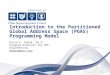 Introduction to the Partitioned Global Address Space (PGAS) Programming Model David E. Hudak, Ph.D. Program Director for HPC Engineering dhudak@osc.edu