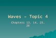 Waves – Topic 4 Chapters 13, 14, 25, 26. Traveling Waves  Wave Motion: Disturbance which travels in a medium transferring energy and momentum. –No Transfer