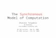 The Synchronous Model of Computation Stavros Tripakis UC Berkeley stavros@eecs.berkeley.edu EE 249 Lecture – Sep 15, 2009 CE 290I Lecture – Oct 22, 2009
