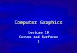 Computer Graphics Inf4/MSc Computer Graphics Lecture 10 Curves and Surfaces I