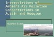 Interpolations of Ambient Air Pollution Concentrations in Austin and Houston Heather Simon