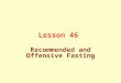 Lesson 46 Recommended and Offensive Fasting. Recommended Fasting Days recommended for fasting throughout the year are: a) The day of `Arafah (for other