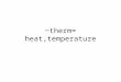 ~therm= heat,temperature. Endothermic (adj.) Exothermic (adj.) Therm (n.) Thermal (adj.) Thermodynamic (adj.) Thermograph (n.) Thermometer (n.) Thermophile