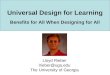 Universal Design for Learning Benefits for All When Designing for All Lloyd Rieber lrieber@uga.edu The University of Georgia