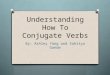 Understanding How To Conjugate Verbs By: Ashley Yang and Sahitya Gande