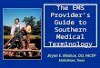 The EMS Provider’s Guide to Southern Medical Terminology Bryan E. Bledsoe, DO, FACEP Midlothian, Texas