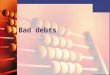 Bad debts. When a business sells to a customer on credit it takes a business risk that the customer might not pay the amount owed. A business might have