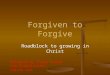Forgiven to Forgive Roadblock to growing in Christ Designed by David Turner 