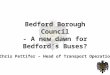Bedford Borough Council - A new dawn for Bedford’s Buses? Chris Pettifer – Head of Transport Operations