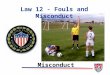 Law 12 - Fouls and Misconduct Misconduct At the end of this lesson the student will be able to: Objectives v list the seven reasons for issuing a caution