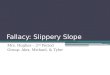 Fallacy: Slippery Slope Mrs. Hughes – 2 nd Period Group: Alex, Michael, & Tyler
