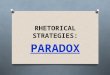 RHETORICAL STRATEGIES: PARADOX. Definition:  a seemingly contradictory, unbelievable, or absurd statement that can be explained or shown as true;  “a