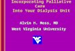 Incorporating Palliative Care Into Your Dialysis Unit Alvin H. Moss, MD West Virginia University Alvin H. Moss, MD West Virginia University