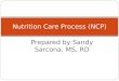 Prepared by Sandy Sarcona, MS, RD Nutrition Care Process (NCP)