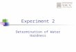 Experiment 2 Determination of Water Hardness. Water Hardness Hard water is due to metal ions (minerals) that are dissolved in the ground water. These