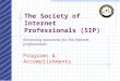 The Society of Internet Professionals (SIP) Enhancing standards for the Internet professionals Programs & Accomplishments
