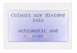 Colours are divided into achromatic and chromatic