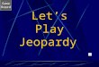 Game Board Let’s Play Jeopardy Game Board Cell Parts Jeopardy Go to the next slide by clicking mouse. Choose a category and number value clicking on