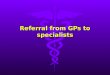 Referral from GPs to specialists. Why do GPs refer patients to specialists?