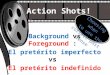 Action Shots! Background vs Foreground : El pret©rito imperfecto vs El pret©rito indefinido Choosing when to use the correct past tense