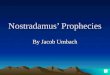 Nostradamus’ Prophecies By Jacob Umbach About Nostradamus Nostradamus was born December 14, 1503 but his real name was not Nostradamus, it was Michel