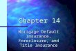Chapter 14 Mortgage Default Insurance, Foreclosure, and Title Insurance