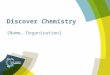 Discover Chemistry [Name, Organisation]. What do chemical scientists do? Research Investigate Discover Analyse Calculate Experiment Test Measure Monitor