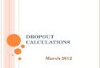 D ROPOUT C ALCULATIONS March 2012. O VERVIEW Review of Annual Dropout Rates Review of Cohort Dropout Rates Data Corrections