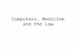 Computers, Medicine and the Law. Medicine Traditionally –The place where medicine was practiced and who was practicing was obvious Licensure regulated
