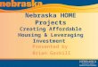Nebraska HOME Projects Creating Affordable Housing & Leveraging Investment Presented by Brian Gaskill