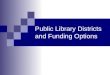 Public Library Districts and Funding Options. Considerations Options Other funding options Steps to take Connections to make