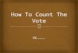 Or………..  How to Vote for The Count!  Eight Forms of Voting  Unanimous Consent  Voice Vote  Rising Vote  Show of Hands  Ballot  Roll Call  By