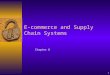 1 Chapter 8 E-commerce and Supply Chain Systems. 2 Learning Objectives  Define e-commerce and important e-commerce terms.  Understand the effect of