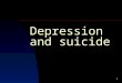 1 Depression and suicide. What is depression? Transient depressed mood in reaction to negative experiences is normal Feeling sad is a normal reaction