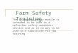 Farm Safety Training The following safety module is intended to be used as a refresher safety awareness session and is in no way to be used as a substitute