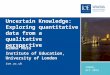 Ioe.ac.uk Uncertain Knowledge: Exploring quantitative data from a qualitative perspective Gemma Moss Institute of Education, University of London CHEER,