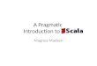 A Pragmatic Introduction to Scala Magnus Madsen. Presenting Scala: An alternative to Java