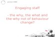 Engaging staff - the why, the what and the why not of behaviour change? 1