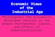 Economic Views of the Industrial Age Philosophers and economists developed theories on the proper maintenance, causes, and effects of industrialization