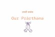 Our Pràrthana. Pràrthana  Sanskrit for ‘Prayer’  Never meant to be “begging”  Prārthana is meant to be invocation  Invocation not of any deity  Invocation