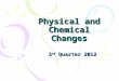 Physical and Chemical Changes 3 rd Quarter 2012. Kinetic Theory of Matter THEORY OF KINETIC ENERGY A. ATOMS ARE ALWAYS MOVING B. THE MORE ENERGY ADDED