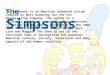 The Simpsons The Simpsons is an American animated sitcom created by Matt Groening for the Fox Broadcasting Company. The series is a satirical parody of