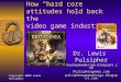 How “hard core” attitudes hold back the video game industry Dr. Lewis Pulsipher Teachgamedesign.blogspot.co m Pulsiphergames.com pulsiphergamedesign.blogsp
