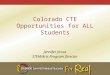 Colorado CTE Opportunities for ALL Students Jennifer Jirous STEM/Arts Program Director