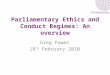 Parliamentary Ethics and Conduct Regimes: An overview Greg Power 18 th February 2010